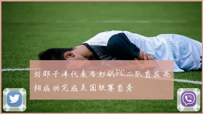 刘邵子洋代表洛杉矶FC二队首发亮相成功完成美国联赛首秀
