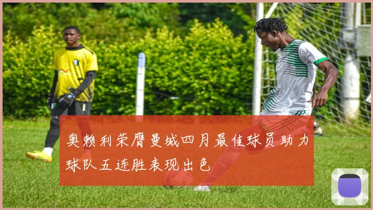 奥赖利荣膺曼城四月最佳球员助力球队五连胜表现出色