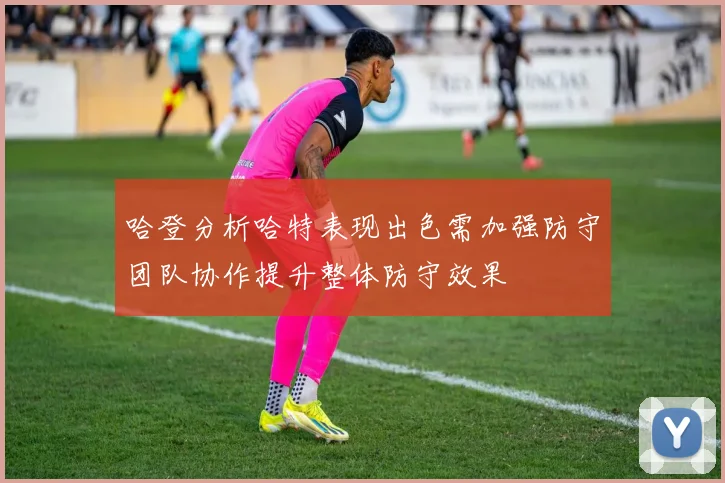哈登分析哈特表现出色需加强防守团队协作提升整体防守效果